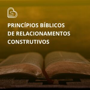 Princípios bíblicos de relacionamentos construtivos